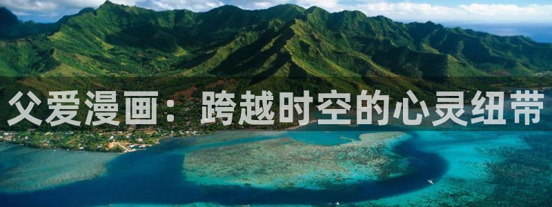 虫虫漫画羞羞：父爱漫画：跨越时空的心灵纽带