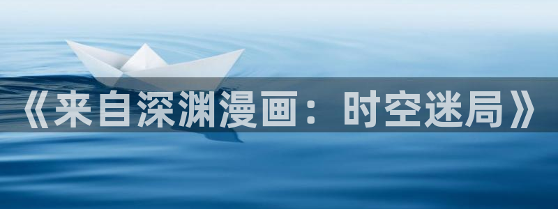 虫虫漫画下载入口：《来自深渊漫画：时空迷局》