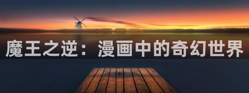 写轮眼漫画画免费读虫虫漫画：魔王之逆：漫画中的奇幻世界