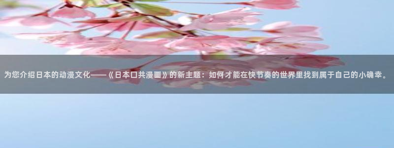 虫虫漫画里的都是什么：为您介绍日本的动漫文化——《日本口共漫画》的新主题：如何才能在快节奏的世界里找到属于自己的小确幸。
