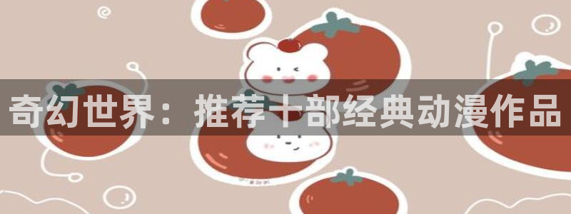 二次元虫虫漫画：奇幻世界：推荐十部经典动漫作品