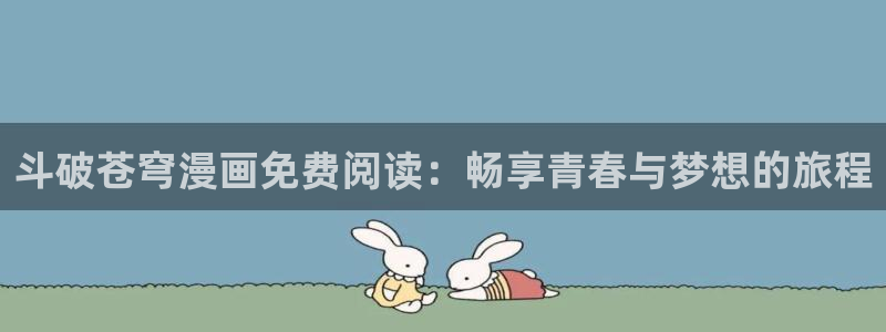 韩漫在线免费观看虫虫漫画：斗破苍穹漫画免费阅读：畅享青春与梦想的旅程
