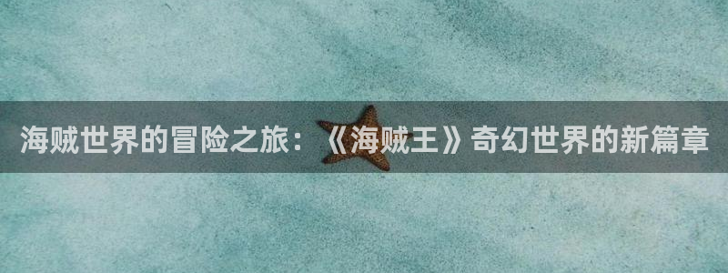 虫虫漫画无删减：海贼世界的冒险之旅：《海贼王》奇幻世界的新篇章