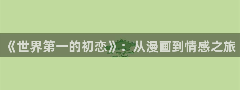虫虫漫画免费阅读破解版：《世界第一的初恋》：从漫画到情感之旅