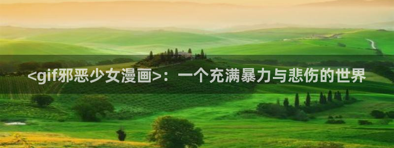 虫虫漫画吧1000字：<gif邪恶少女漫画>：一个充满暴力与悲伤的世界
