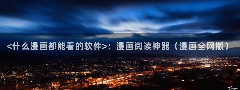 虫虫漫画妖精漫画免费：<什么漫画都能看的软件>：漫画阅读神器（漫画全网版）