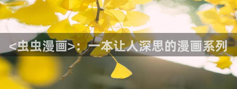 虫虫漫画免费观看韩漫日漫：<虫虫漫画>：一本让人深思的漫画系列