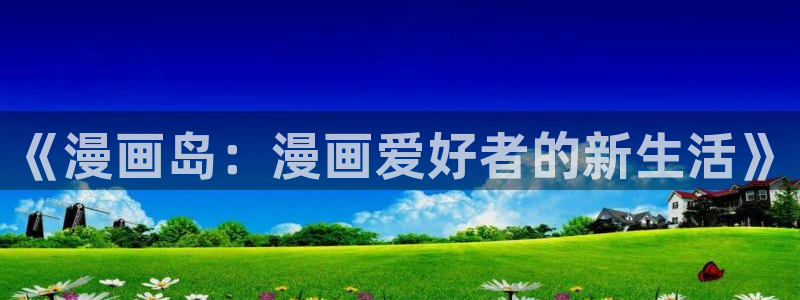 虫虫虫漫画：《漫画岛：漫画爱好者的新生活》