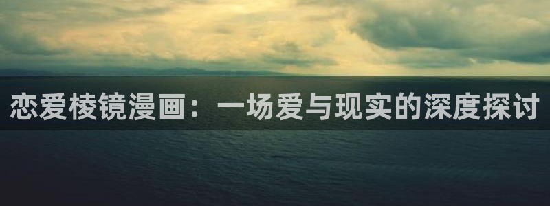 虫虫漫画破解版在线：恋爱棱镜漫画：一场爱与现实的深度探讨
