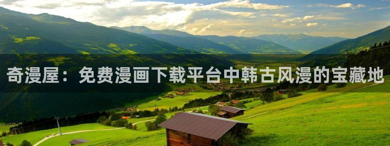 最新虫虫漫画：奇漫屋：免费漫画下载平台中韩古风漫的宝藏地