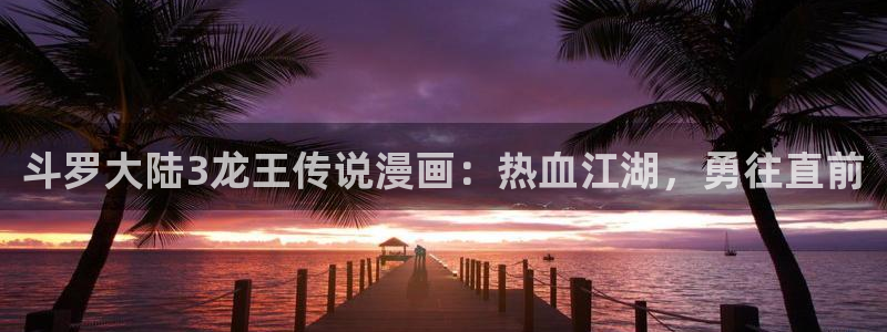 .虫虫漫画：斗罗大陆3龙王传说漫画：热血江湖，勇往直前