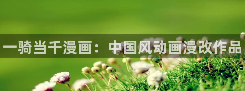 虫虫漫画页面免费漫画在线观看：一骑当千漫画：中国风动画漫改作品