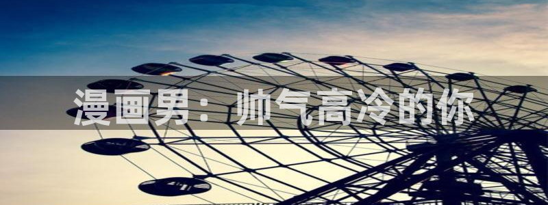 歪歪汗汗虫虫漫画：漫画男：帅气高冷的你