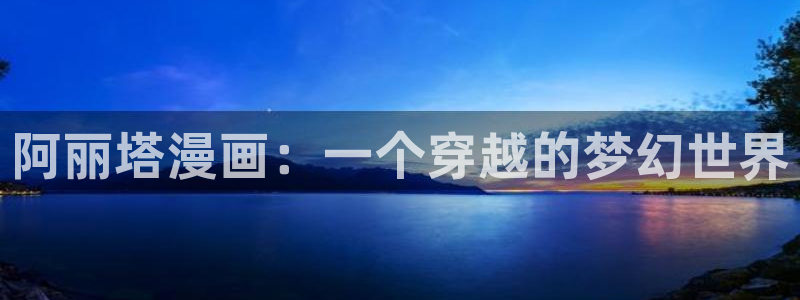 虫虫漫画免费浏览入口：阿丽塔漫画：一个穿越的梦幻世界
