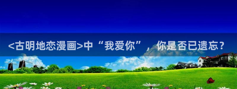 虫虫漫画安全吗：<古明地恋漫画>中“我爱你”，你是否已遗忘？