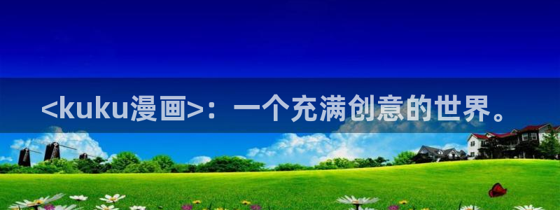 虫虫漫画免费漫画页面在线下载：<kuku漫画>：一个充满创意的世界。