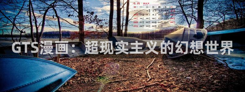 虫虫漫画韩漫入口：GTS漫画：超现实主义的幻想世界