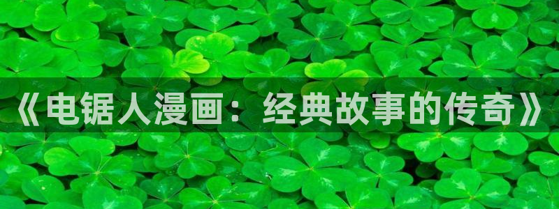 汗汗虫虫漫画正版免费观看：《电锯人漫画：经典故事的传奇》