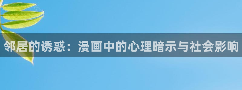 虫虫漫画网页版免费：邻居的诱惑：漫画中的心理暗示与社会影响