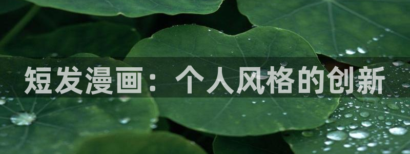 虫虫漫画在线观看免费漫画下拉式：短发漫画：个人风格的创新