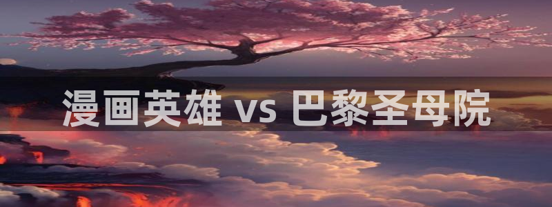 虫虫漫画 网：漫画英雄 vs 巴黎圣母院