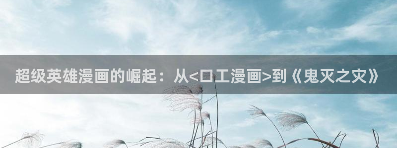 虫虫漫画作品：超级英雄漫画的崛起：从<口工漫画>到《鬼灭之灾》