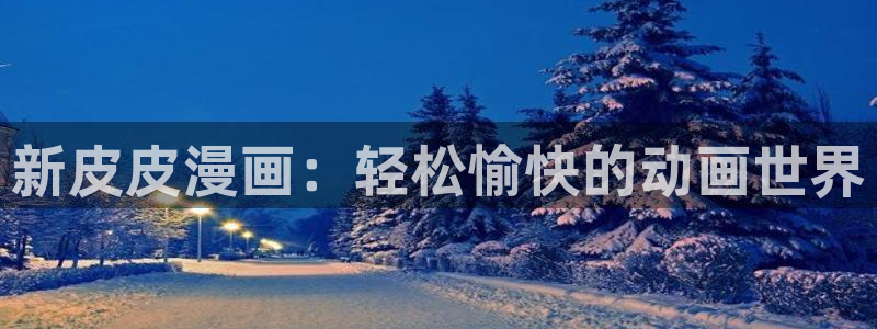 虫虫漫画免费无限阅读下载：新皮皮漫画：轻松愉快的动画世界